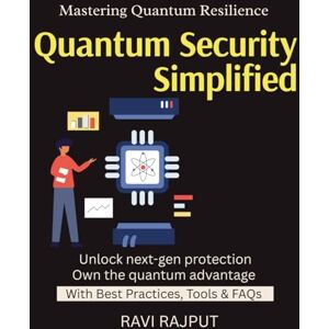 RAJPUT, RAVI Quantum Security Simplified: Securing the Quantum Age Breaking Old Encryption Future of Cryptography Post-Quantum Standards Quantum-Ready Businesses business resilience in quantum era RAJPUT, RAVI Quantum Security Simplified: Securing the Quantum Age Breaking Old Encryption Future of Cryptography Post-Quantum Standards Quantum-Ready Businesses business resilience in quantum era