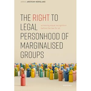 Arstein-Kerslake, Anna The Right to Legal Personhood of Marginalised Groups: Achieving Equal Recognition Before the Law for All Arstein-Kerslake, Anna The Right to Legal Personhood of Marginalised Groups: Achieving Equal Recognition Before the Law for All