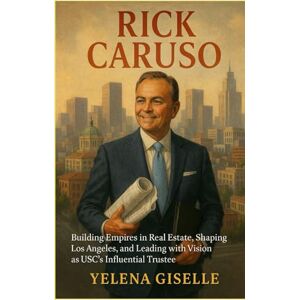 Giselle, Yelena Rick CARUSO: Building Empires in Real Estate, Shaping Los Angeles, and Leading with Vision as USC’s Influential Trustee Giselle, Yelena Rick CARUSO: Building Empires in Real Estate, Shaping Los Angeles, and Leading with Vision as USC’s Influential Trustee