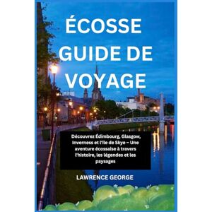 GEORGE, LAWRENCE ÉCOSSE GUIDE DE VOYAGE: Découvrez Édimbourg, Glasgow, Inverness et l'île de Skye – Une aventure écossaise à travers l'histoire, les légendes et les paysages GEORGE, LAWRENCE ÉCOSSE GUIDE DE VOYAGE: Découvrez Édimbourg, Glasgow, Inverness et l'île de Skye – Une aventure écossaise à travers l'histoire, les légendes et les paysages