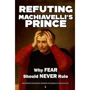 Al-Numan VIII, HRH Prince Gharios El Chemor of Ghassan Refuting Machiavelli’s Prince: Why Fear Should Never Rule Al-Numan VIII, HRH Prince Gharios El Chemor of Ghassan Refuting Machiavelli’s Prince: Why Fear Should Never Rule