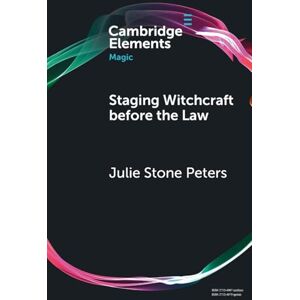 Peters, Julie Stone Staging Witchcraft Before the Law: Skepticism, Performance as Proof, and Law as Magic in Early Modern Witch Trials (Elements in Magic) Peters, Julie Stone Staging Witchcraft Before the Law: Skepticism, Performance as Proof, and Law as Magic in Early Modern Witch Trials (Elements in Magic)