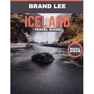 Lee ICELAND TRAVEL GUIDE 2026: Iceland Unveiled: An In-Depth Guide to Exploring the Land of Fire, Ice, Majestic Landscapes, and Captivating Natural Wonders Lee ICELAND TRAVEL GUIDE 2026: Iceland Unveiled: An In-Depth Guide to Exploring the Land of Fire, Ice, Majestic Landscapes, and Captivating Natural Wonders