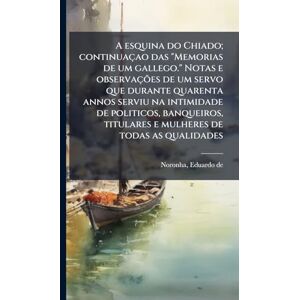 A esquina do Chiado; continuaçao das "Memorias de um gallego." Notas e observações de um servo que durante quarenta annos serviu na intimidade de ... titulares e mulheres de todas as qualidades A esquina do Chiado; continuaçao das "Memorias de um gallego." Notas e observações de um servo que durante quarenta annos serviu na intimidade de ... titulares e mulheres de todas as qualidades