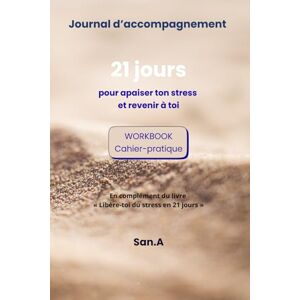 A, San Journal d’accompagnement – 21 jours pour apaiser ton stress: Cahier-pratique pour libérer ton stress et revenir à toi A, San Journal d’accompagnement – 21 jours pour apaiser ton stress: Cahier-pratique pour libérer ton stress et revenir à toi