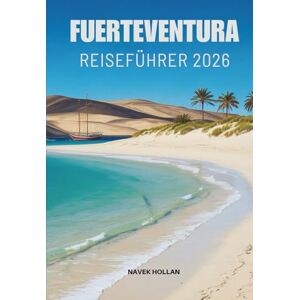 Hollan, Navek FUERTEVENTURA REISEFÜHRER 2026: Eine Reise durch die sonnenbeschienenen Landschaften der spanischen Kanarischen Inseln Hollan, Navek FUERTEVENTURA REISEFÜHRER 2026: Eine Reise durch die sonnenbeschienenen Landschaften der spanischen Kanarischen Inseln