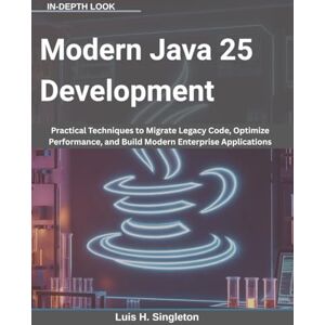 Singleton, Luis H. Modern Java 25 Development: Practical Techniques to Migrate Legacy Code, Optimize Performance, and Build Modern Enterprise Applications Singleton, Luis H. Modern Java 25 Development: Practical Techniques to Migrate Legacy Code, Optimize Performance, and Build Modern Enterprise Applications