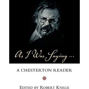 Chesterton, G. K. As I Was Saying: A Chesterton Reader Chesterton, G. K. As I Was Saying: A Chesterton Reader