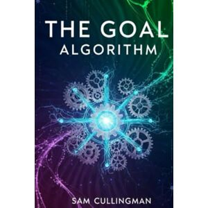 CULLINGMAN, SAM The Goal Algorithm: The Science of conscious creation, A Three-Part Blueprint for Mastering Your Mindset, Manifesting Your Desires, and Building a ... any personal desire, best gift for adults CULLINGMAN, SAM The Goal Algorithm: The Science of conscious creation, A Three-Part Blueprint for Mastering Your Mindset, Manifesting Your Desires, and Building a ... any personal desire, best gift for adults