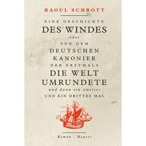 Schrott, Raoul Eine Geschichte des Windes oder Von dem deutschen Kanonier der erstmals die Welt umrundete und dann ein zweites und ein drittes Mal: Roman Schrott, Raoul Eine Geschichte des Windes oder Von dem deutschen Kanonier der erstmals die Welt umrundete und dann ein zweites und ein drittes Mal: Roman