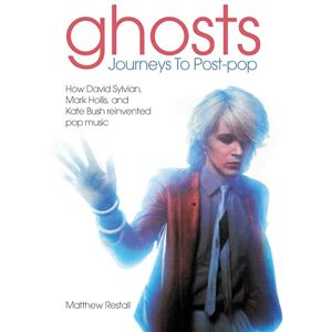 Matthew Restall Ghosts: Journeys To Post-pop: How David Sylvian, Mark Hollis and Kate Bush reinvented pop music Matthew Restall Ghosts: Journeys To Post-pop: How David Sylvian, Mark Hollis and Kate Bush reinvented pop music