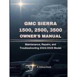 Snook, R. Anthony GMC SIERRA 1500, 2500, 3500 OWNER’S MANUAL: Maintenance, Repairs, and Troubleshooting 2024/2025 Model Snook, R. Anthony GMC SIERRA 1500, 2500, 3500 OWNER’S MANUAL: Maintenance, Repairs, and Troubleshooting 2024/2025 Model