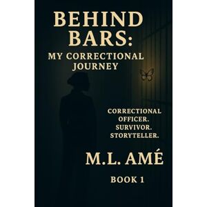 L. Amé, M. Behind Bars: My Correctional Journey by M. L. Amé: A Memoir of Boundaries, Integrity, and Quiet Strength Behind the Badge: 1 (Holding the Line: The Correctional Journey Series) L. Amé, M. Behind Bars: My Correctional Journey by M. L. Amé: A Memoir of Boundaries, Integrity, and Quiet Strength Behind the Badge: 1 (Holding the Line: The Correctional Journey Series)
