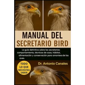 Canales, Dr. Antonio MANUAL DEL SECRETARIO BIRD: La guía definitiva sobre las secretarias: comportamiento, técnicas de caza, hábitat, alimentación y conservación para amantes de las aves. Canales, Dr. Antonio MANUAL DEL SECRETARIO BIRD: La guía definitiva sobre las secretarias: comportamiento, técnicas de caza, hábitat, alimentación y conservación para amantes de las aves.