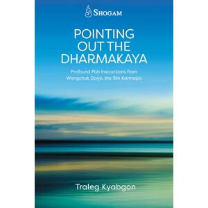 Kyabgon, Traleg Pointing Out the Dharmakaya: Profound Pith Instructions from Wangchuk Dorje, the 9th Karmapa Kyabgon, Traleg Pointing Out the Dharmakaya: Profound Pith Instructions from Wangchuk Dorje, the 9th Karmapa