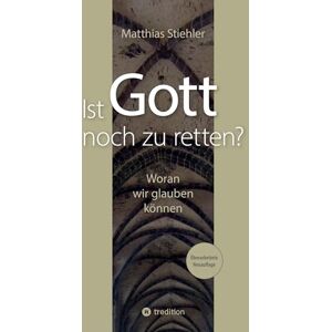 Stiehler, Matthias Ist Gott noch zu retten?: Woran wir glauben können Stiehler, Matthias Ist Gott noch zu retten?: Woran wir glauben können