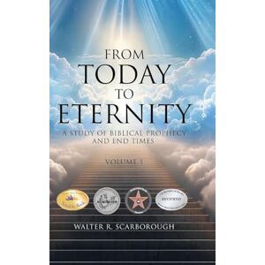 Scarborough, Walter R From Today to Eternity: A Study of Biblical Prophecy and End Times Volume 1 Scarborough, Walter R From Today to Eternity: A Study of Biblical Prophecy and End Times Volume 1