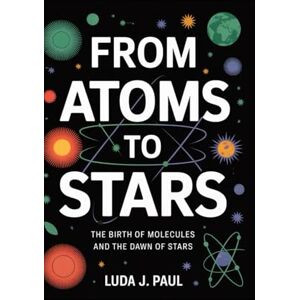 Paul, Luda J From Atoms to Stars: The Birth of Molecules and the Dawn of Stars Paul, Luda J From Atoms to Stars: The Birth of Molecules and the Dawn of Stars