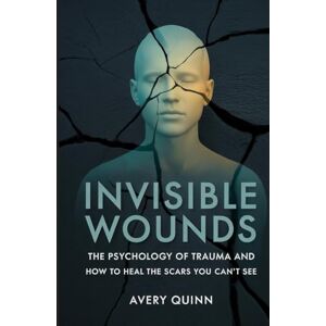 Avery Invisible Wounds: The Psychology of Trauma and How to Heal the Scars You Can’t See Avery Invisible Wounds: The Psychology of Trauma and How to Heal the Scars You Can’t See