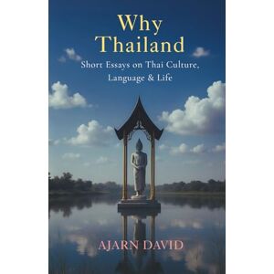 David, Ajarn Why Thailand: Short Essays on Thai Culture, Language, and Life: 1 (Thai Way Series) David, Ajarn Why Thailand: Short Essays on Thai Culture, Language, and Life: 1 (Thai Way Series)