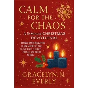 EVERLY, GRACELYN . N. CALM FOR THE CHAOS: A 5-Minute CHRISTMAS DEVOTIONAL: 31 Days of Finding Jesus in the Middle of Your To-Do Lists, Holiday Parties, and Silent Nights. (The "5-Minute Calm" Series) EVERLY, GRACELYN . N. CALM FOR THE CHAOS: A 5-Minute CHRISTMAS DEVOTIONAL: 31 Days of Finding Jesus in the Middle of Your To-Do Lists, Holiday Parties, and Silent Nights. (The "5-Minute Calm" Series)