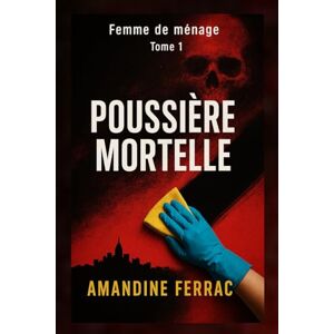 FERRAC, Amandine Femme de ménage: Poussière mortelle: Poussière Mortelle : La femme de ménage qui en savait trop: 1 FERRAC, Amandine Femme de ménage: Poussière mortelle: Poussière Mortelle : La femme de ménage qui en savait trop: 1