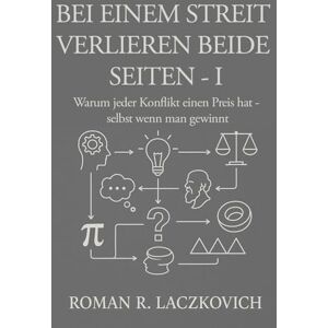 Laczkovich, Roman R. Bei einem Streit verlieren beide Seiten I: Warum jeder Konflikt seinen Preis hat selbst wenn man gewinnt: 1 Laczkovich, Roman R. Bei einem Streit verlieren beide Seiten I: Warum jeder Konflikt seinen Preis hat selbst wenn man gewinnt: 1