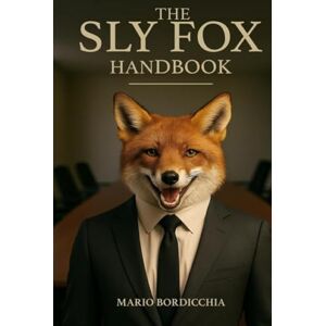 Bordicchia, Mario The Sly Fox Handbook: "A Survival Guide to Office Manipulation and Corporate Intrigue Bordicchia, Mario The Sly Fox Handbook: "A Survival Guide to Office Manipulation and Corporate Intrigue