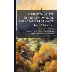 de Mirabeau, Honorã(c)-Gabriel Riquetti Correspondance Entre Le Comte De Mirabeau Et Le Comte De La Marck de Mirabeau, Honorã(c)-Gabriel Riquetti Correspondance Entre Le Comte De Mirabeau Et Le Comte De La Marck