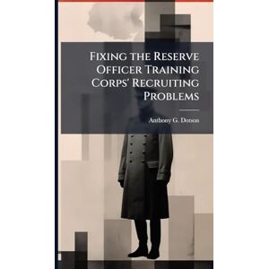 Dotson, Anthony G Fixing the Reserve Officer Training Corps' Recruiting Problems Dotson, Anthony G Fixing the Reserve Officer Training Corps' Recruiting Problems