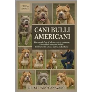 Canavaro, Dr. Stefano CANI BULLI AMERICANI: Padroneggia l'arte di allevare, nutrire, addestrare e curare i bulli americani: include temperamento, salute e routine quotidiane Canavaro, Dr. Stefano CANI BULLI AMERICANI: Padroneggia l'arte di allevare, nutrire, addestrare e curare i bulli americani: include temperamento, salute e routine quotidiane