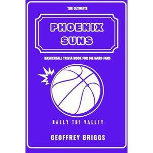 Briggs, Geoffrey The Ultimate Phoenix Suns Basketball Trivia Book For Die Hard Fans: Challenge Yourself with 160+ Questions and Answers, Featuring Quizzes, Fun Facts ... Date (Basketball Trivia books with Geoffrey) Briggs, Geoffrey The Ultimate Phoenix Suns Basketball Trivia Book For Die Hard Fans: Challenge Yourself with 160+ Questions and Answers, Featuring Quizzes, Fun Facts ... Date (Basketball Trivia books with Geoffrey)