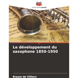 de Villiers, Braam Le développement du saxophone 1850-1950 de Villiers, Braam Le développement du saxophone 1850-1950