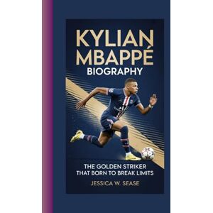 Sease, Jessica W. KYLIAN MBAPPÉ BIOGRAPHY: The Golden Striker that Born to Break Limits Sease, Jessica W. KYLIAN MBAPPÉ BIOGRAPHY: The Golden Striker that Born to Break Limits