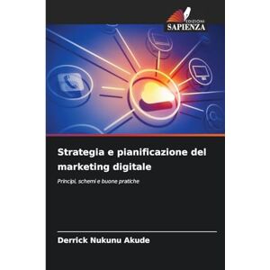 Akude, Derrick Nukunu Strategia e pianificazione del marketing digitale: Principi, schemi e buone pratiche Akude, Derrick Nukunu Strategia e pianificazione del marketing digitale: Principi, schemi e buone pratiche