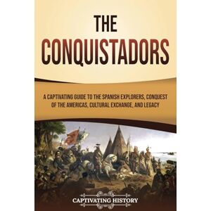 History, Captivating The Conquistadors: A Captivating Guide to the Spanish Explorers, Conquest of the Americas, Cultural Exchange, and Legacy (European Exploration and Settlement) History, Captivating The Conquistadors: A Captivating Guide to the Spanish Explorers, Conquest of the Americas, Cultural Exchange, and Legacy (European Exploration and Settlement)