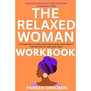 Orromin, Parker PRACTICES AND REFLECTIONS TO RECLAIM YOUR ENERGY FROM: The Relaxed Woman Workbook: EXPLORE HOW CULTURAL PRESSURES SHAPED YOUR IDENTITY THROUGH NICOLA JANE HOBS' IDEAS Orromin, Parker PRACTICES AND REFLECTIONS TO RECLAIM YOUR ENERGY FROM: The Relaxed Woman Workbook: EXPLORE HOW CULTURAL PRESSURES SHAPED YOUR IDENTITY THROUGH NICOLA JANE HOBS' IDEAS