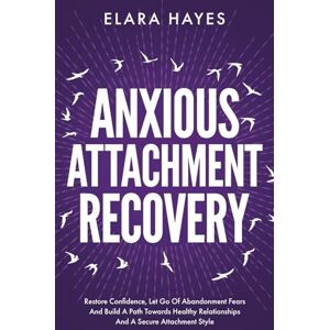Hayes, Elara Anxious Attachment Recovery: Restore Confidence, Let Go Of Abandonment Fears And Build A Path Towards Healthy Relationships And A Secure Attachment Style (Emotional Detox And Anxiety Relief Books) Hayes, Elara Anxious Attachment Recovery: Restore Confidence, Let Go Of Abandonment Fears And Build A Path Towards Healthy Relationships And A Secure Attachment Style (Emotional Detox And Anxiety Relief Books)