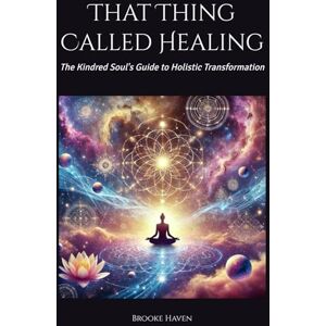 Haven, Brooke That Thing Called Healing: The Kindred Soul's Guide to Holistic Transformation (Venus Glowing) Haven, Brooke That Thing Called Healing: The Kindred Soul's Guide to Holistic Transformation (Venus Glowing)