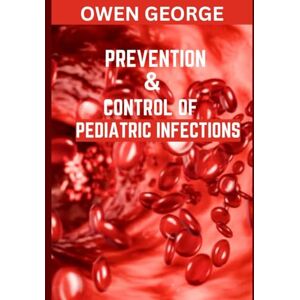 GEORGE, OWEN PREVENTION AND CONTROL OF PEDIATRIC INFECTIONS: Comprehensive Strategies for Safeguarding Children's Health Through Effective Infection Prevention and Management GEORGE, OWEN PREVENTION AND CONTROL OF PEDIATRIC INFECTIONS: Comprehensive Strategies for Safeguarding Children's Health Through Effective Infection Prevention and Management