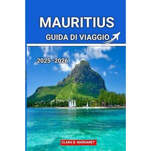 MARGARET, CLARA B. MAURITIUS GUIDA DI VIAGGIO 2025 2026: Le migliori spiagge, resort, cibo locale, cultura e itinerari avventurosi per una vacanza indimenticabile sull'isola MARGARET, CLARA B. MAURITIUS GUIDA DI VIAGGIO 2025 2026: Le migliori spiagge, resort, cibo locale, cultura e itinerari avventurosi per una vacanza indimenticabile sull'isola