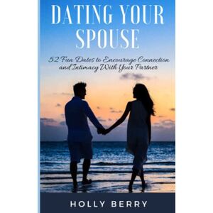 Berry, Holly Dating Your Spouse: 52 Fun Dates to Encourage Connection and Intimacy With Your Partner Berry, Holly Dating Your Spouse: 52 Fun Dates to Encourage Connection and Intimacy With Your Partner