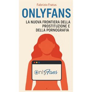 Fratus, Fabrizio Onlyfans L'ideologia del godimento: La nuova frontiera della prostituzione e della pornografia Fratus, Fabrizio Onlyfans L'ideologia del godimento: La nuova frontiera della prostituzione e della pornografia