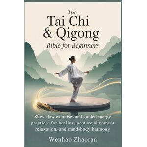 Zhaoran, Wenhao The Tai Chi & Qigong Bible for Beginners: Slow-Flow Exercises and Guided Energy Practices for Healing, Posture Alignment, Relaxation, and Mind-Body Harmony Zhaoran, Wenhao The Tai Chi & Qigong Bible for Beginners: Slow-Flow Exercises and Guided Energy Practices for Healing, Posture Alignment, Relaxation, and Mind-Body Harmony