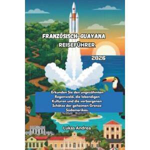 Andrea, Lukas Französisch-Guayana Reiseführer 2026: Erkunden Sie den ungezähmten Regenwald, die lebendigen Kulturen und die verborgenen Schätze der geheimen Grenze Südamerikas. Andrea, Lukas Französisch-Guayana Reiseführer 2026: Erkunden Sie den ungezähmten Regenwald, die lebendigen Kulturen und die verborgenen Schätze der geheimen Grenze Südamerikas.