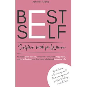 Clarke, Mrs. Jennifer Best Self: Self-love book for Women to Boost self-esteem, discover Formula of Happiness and inner Desires, and start living balanced Awesome Life Clarke, Mrs. Jennifer Best Self: Self-love book for Women to Boost self-esteem, discover Formula of Happiness and inner Desires, and start living balanced Awesome Life