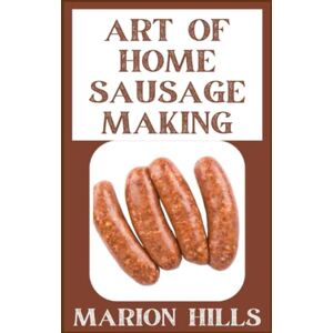 Hills, Marion Art Of Home Sausage Making: Homemade Bratwurst, Bologna, Pepperoni, Salami, and More Hills, Marion Art Of Home Sausage Making: Homemade Bratwurst, Bologna, Pepperoni, Salami, and More