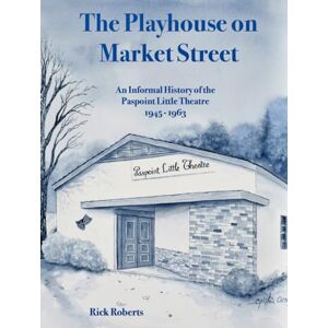 Roberts The Playhouse on Market Street: An Informal History of the Paspoint Little Theatre 1945-1963 Roberts The Playhouse on Market Street: An Informal History of the Paspoint Little Theatre 1945-1963
