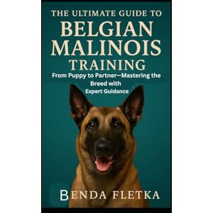 Fletka, Benda The Ultimate Guide To Belgian Malinois Training: From Puppy to Partner – Mastering the Breed with Expert Guidance Fletka, Benda The Ultimate Guide To Belgian Malinois Training: From Puppy to Partner – Mastering the Breed with Expert Guidance