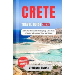 Frost, Vivienne Crete Travel Guide 2025: A Pocket Manual Including Top Attractions, Cuisine, Adventures, Tips, and More. Frost, Vivienne Crete Travel Guide 2025: A Pocket Manual Including Top Attractions, Cuisine, Adventures, Tips, and More.
